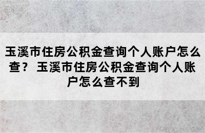 玉溪市住房公积金查询个人账户怎么查？ 玉溪市住房公积金查询个人账户怎么查不到